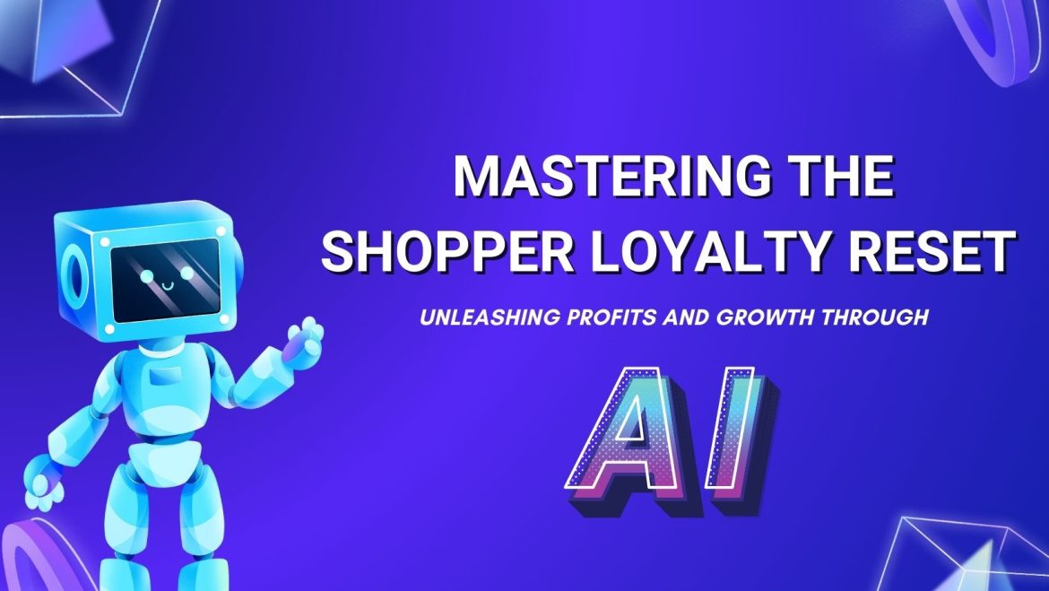 Mastering the Shopper Loyalty Reset: Unleashing Profits and Growth through AI